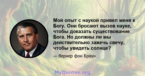 Мой опыт с наукой привел меня к Богу. Они бросают вызов науке, чтобы доказать существование Бога. Но должны ли мы действительно зажечь свечу, чтобы увидеть солнце?