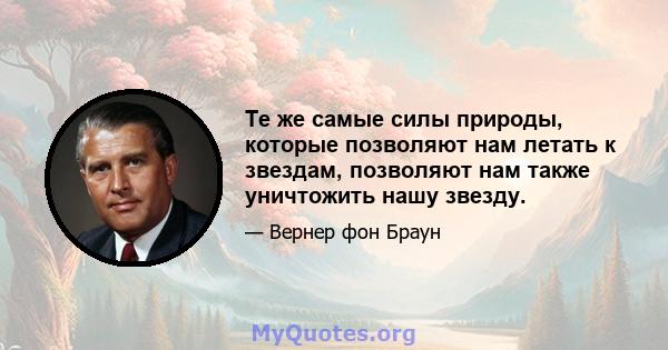 Те же самые силы природы, которые позволяют нам летать к звездам, позволяют нам также уничтожить нашу звезду.