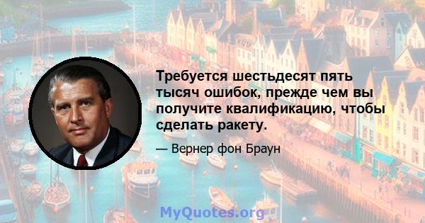 Требуется шестьдесят пять тысяч ошибок, прежде чем вы получите квалификацию, чтобы сделать ракету.