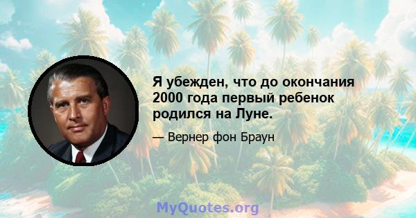 Я убежден, что до окончания 2000 года первый ребенок родился на Луне.