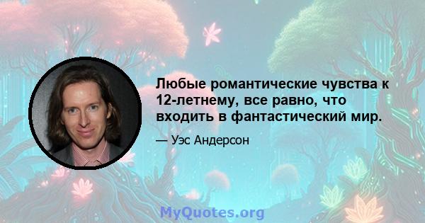 Любые романтические чувства к 12-летнему, все равно, что входить в фантастический мир.