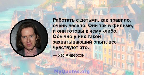 Работать с детьми, как правило, очень весело. Они так в фильме, и они готовы к чему -либо. Обычно у них такой захватывающий опыт, все чувствуют это.