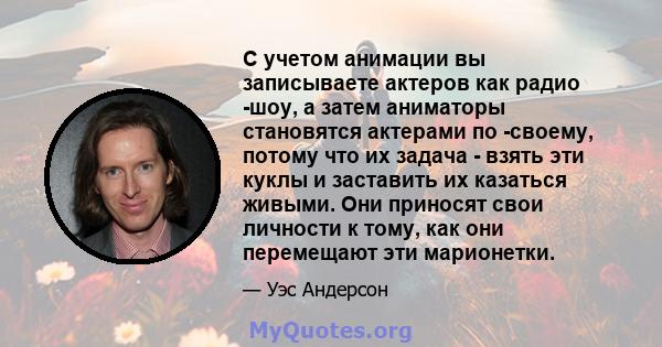 С учетом анимации вы записываете актеров как радио -шоу, а затем аниматоры становятся актерами по -своему, потому что их задача - взять эти куклы и заставить их казаться живыми. Они приносят свои личности к тому, как