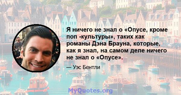 Я ничего не знал о «Опусе, кроме поп -культуры», таких как романы Дэна Брауна, которые, как я знал, на самом деле ничего не знал о «Опусе».