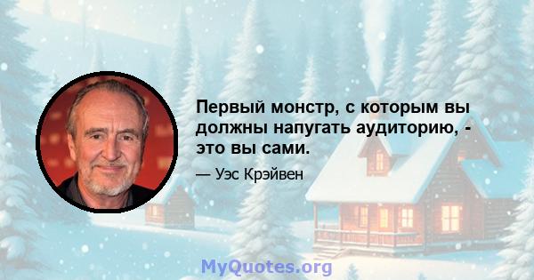 Первый монстр, с которым вы должны напугать аудиторию, - это вы сами.