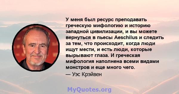 У меня был ресурс преподавать греческую мифологию и историю западной цивилизации, и вы можете вернуться в пьесы Aeschilus и следить за тем, что происходит, когда люди ищут мести, и есть люди, которые вырывают глаза. И