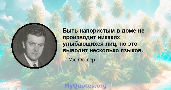 Быть напористым в доме не производит никаких улыбающихся лиц, но это выводит несколько языков.