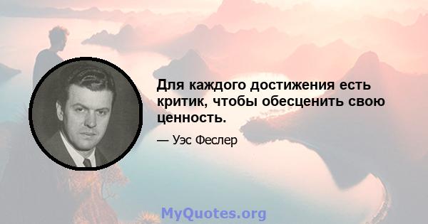 Для каждого достижения есть критик, чтобы обесценить свою ценность.