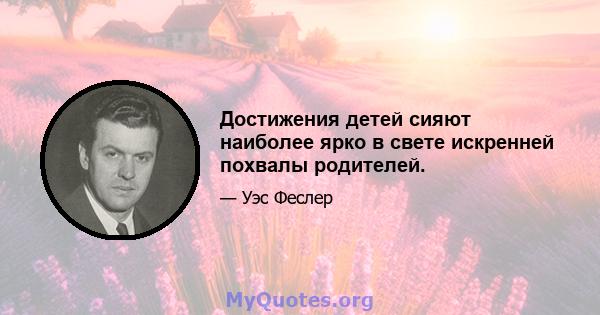 Достижения детей сияют наиболее ярко в свете искренней похвалы родителей.