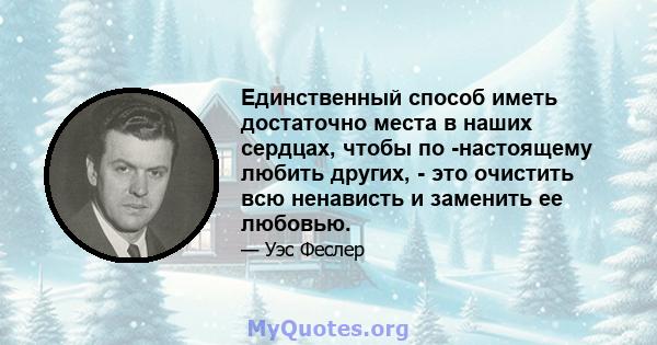 Единственный способ иметь достаточно места в наших сердцах, чтобы по -настоящему любить других, - это очистить всю ненависть и заменить ее любовью.