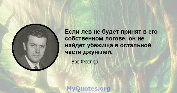 Если лев не будет принят в его собственном логове, он не найдет убежища в остальной части джунглей.