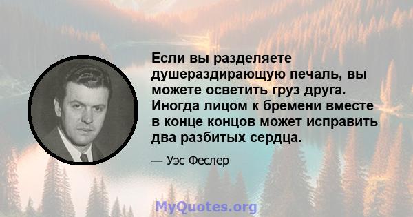 Если вы разделяете душераздирающую печаль, вы можете осветить груз друга. Иногда лицом к бремени вместе в конце концов может исправить два разбитых сердца.