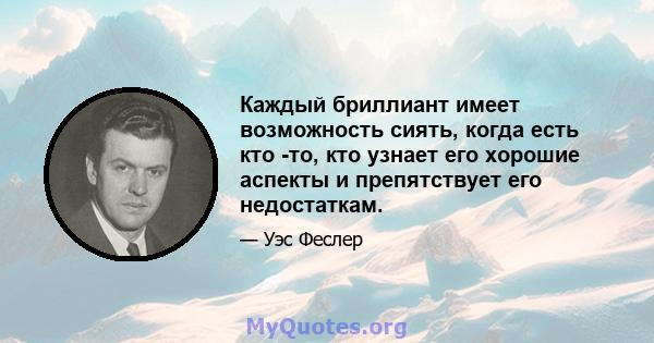 Каждый бриллиант имеет возможность сиять, когда есть кто -то, кто узнает его хорошие аспекты и препятствует его недостаткам.