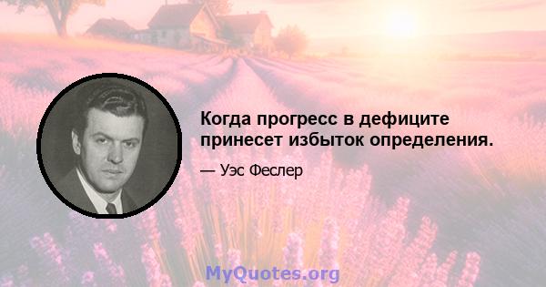 Когда прогресс в дефиците принесет избыток определения.