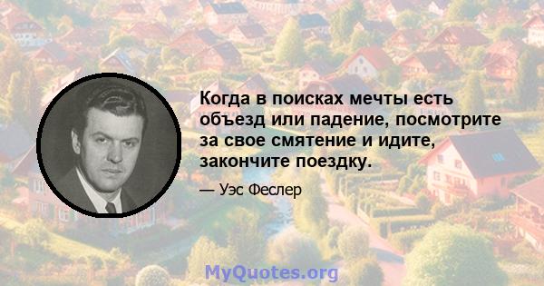 Когда в поисках мечты есть объезд или падение, посмотрите за свое смятение и идите, закончите поездку.