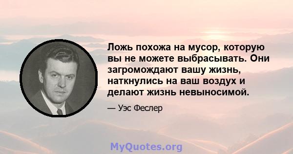 Ложь похожа на мусор, которую вы не можете выбрасывать. Они загромождают вашу жизнь, наткнулись на ваш воздух и делают жизнь невыносимой.