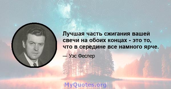 Лучшая часть сжигания вашей свечи на обоих концах - это то, что в середине все намного ярче.