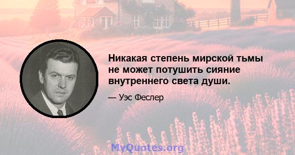 Никакая степень мирской тьмы не может потушить сияние внутреннего света души.