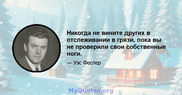 Никогда не вините других в отслеживании в грязи, пока вы не проверили свои собственные ноги.