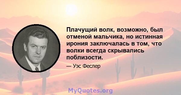 Плачущий волк, возможно, был отменой мальчика, но истинная ирония заключалась в том, что волки всегда скрывались поблизости.