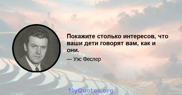 Покажите столько интересов, что ваши дети говорят вам, как и они.