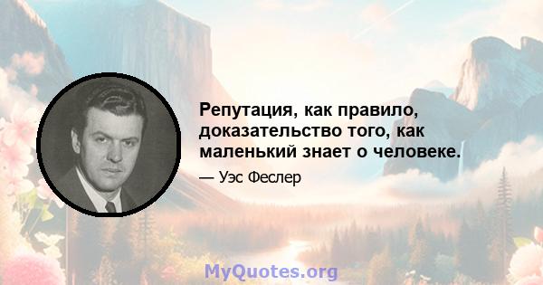 Репутация, как правило, доказательство того, как маленький знает о человеке.