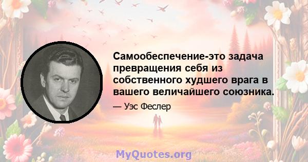 Самообеспечение-это задача превращения себя из собственного худшего врага в вашего величайшего союзника.