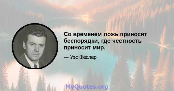 Со временем ложь приносит беспорядки, где честность приносит мир.