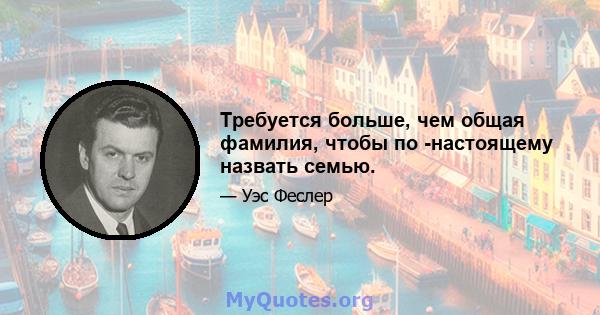 Требуется больше, чем общая фамилия, чтобы по -настоящему назвать семью.