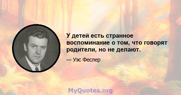 У детей есть странное воспоминание о том, что говорят родители, но не делают.