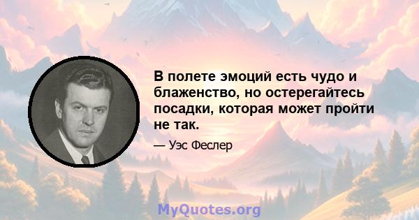 В полете эмоций есть чудо и блаженство, но остерегайтесь посадки, которая может пройти не так.