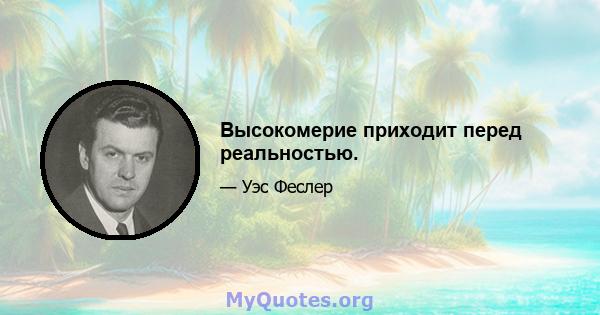 Высокомерие приходит перед реальностью.