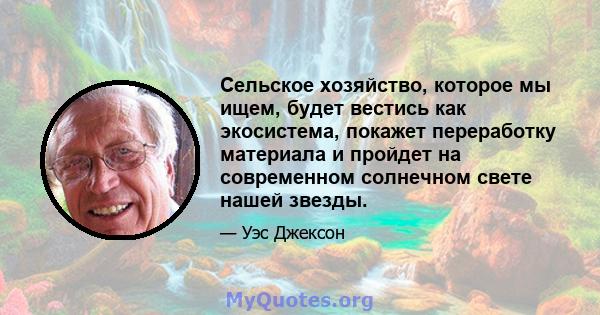 Сельское хозяйство, которое мы ищем, будет вестись как экосистема, покажет переработку материала и пройдет на современном солнечном свете нашей звезды.