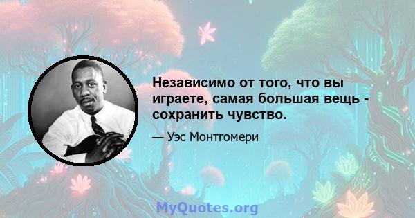 Независимо от того, что вы играете, самая большая вещь - сохранить чувство.