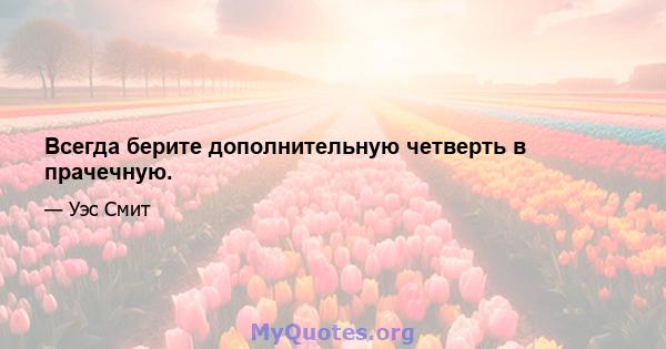 Всегда берите дополнительную четверть в прачечную.