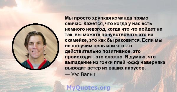 Мы просто хрупкая команда прямо сейчас. Кажется, что когда у нас есть немного невзгод, когда что -то пойдет не так, вы можете почувствовать это на скамейке, это как бы раковится. Если мы не получим цель или что -то