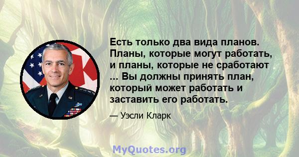 Есть только два вида планов. Планы, которые могут работать, и планы, которые не сработают ... Вы должны принять план, который может работать и заставить его работать.