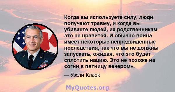 Когда вы используете силу, люди получают травму, и когда вы убиваете людей, их родственникам это не нравится. И обычно война имеет некоторые непредвиденные последствия, так что вы не должны запускать, ожидая, что это