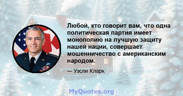 Любой, кто говорит вам, что одна политическая партия имеет монополию на лучшую защиту нашей нации, совершает мошенничество с американским народом.