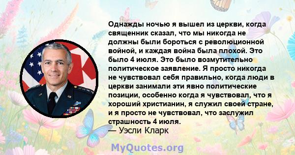 Однажды ночью я вышел из церкви, когда священник сказал, что мы никогда не должны были бороться с революционной войной, и каждая война была плохой. Это было 4 июля. Это было возмутительно политическое заявление. Я