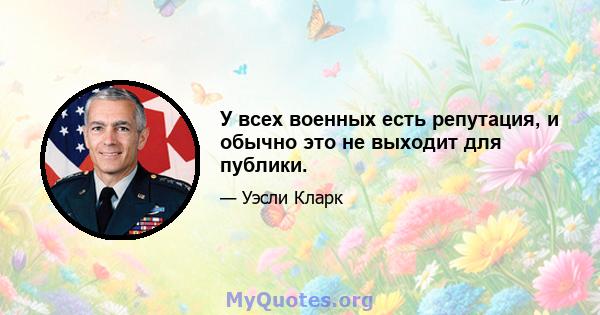 У всех военных есть репутация, и обычно это не выходит для публики.