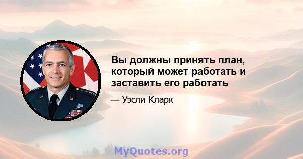 Вы должны принять план, который может работать и заставить его работать