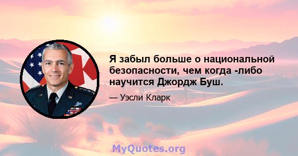 Я забыл больше о национальной безопасности, чем когда -либо научится Джордж Буш.