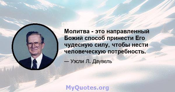 Молитва - это направленный Божий способ принести Его чудесную силу, чтобы нести человеческую потребность.