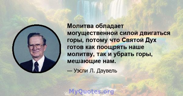 Молитва обладает могущественной силой двигаться горы, потому что Святой Дух готов как поощрять наше молитву, так и убрать горы, мешающие нам.