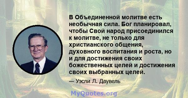 В Объединенной молитве есть необычная сила. Бог планировал, чтобы Свой народ присоединился к молитве, не только для христианского общения, духовного воспитания и роста, но и для достижения своих божественных целей и