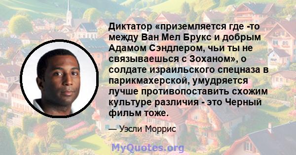 Диктатор «приземляется где -то между Ван Мел Брукс и добрым Адамом Сэндлером, чьи ты не связываешься с Зоханом», о солдате израильского спецназа в парикмахерской, умудряется лучше противопоставить схожим культуре