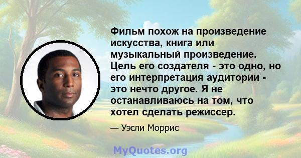 Фильм похож на произведение искусства, книга или музыкальный произведение. Цель его создателя - это одно, но его интерпретация аудитории - это нечто другое. Я не останавливаюсь на том, что хотел сделать режиссер.