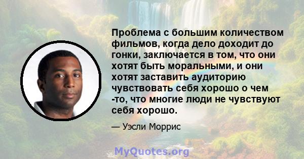 Проблема с большим количеством фильмов, когда дело доходит до гонки, заключается в том, что они хотят быть моральными, и они хотят заставить аудиторию чувствовать себя хорошо о чем -то, что многие люди не чувствуют себя 