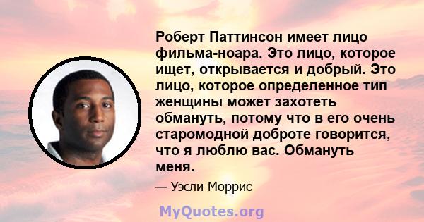 Роберт Паттинсон имеет лицо фильма-ноара. Это лицо, которое ищет, открывается и добрый. Это лицо, которое определенное тип женщины может захотеть обмануть, потому что в его очень старомодной доброте говорится, что я